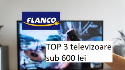 TOP 3 televizoare LED sub 600 lei în OFERTA Flanco!